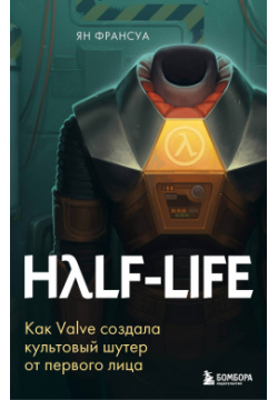 Half Life  Как Valve создала культовый шутер от первого лица БОМБОРА 978 5 04 123205