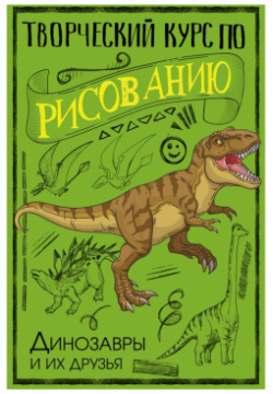 Творческий курс по рисованию  Динозавры и их друзья АСТ 978 5 17 157662 2