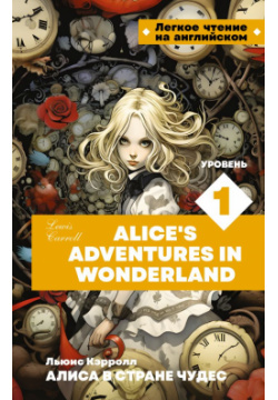 Алиса в стране чудес  Уровень 1 = Alice’s Adventures in Wonderland АСТ 978 5 17 161143 9