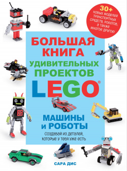 Большая книга удивительных проектов LEGO  Машины и роботы Эксмо 978 5 04 192669