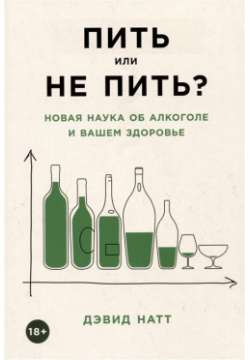 Пить или не пить? Новая наука об алкоголе и вашем здоровье Альпина Паблишер ООО 978 5 00139 954 4 