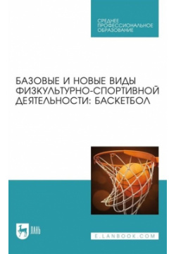 Базовые и новые виды физкультурно спортивной деятельности  Баскетбол Учебное пособие для СПО Лань 978 5 507 45116 6