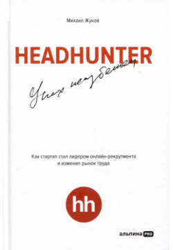 HeadHunter  Успех неизбежен Как стартап стал лидером онлайн рекрутмента и изменил рынок труда Альпина PRO 978 5 6047842 4 2