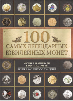 100 самых легендарных юбилейных монет Эксмо 978 5 699 86523 9 