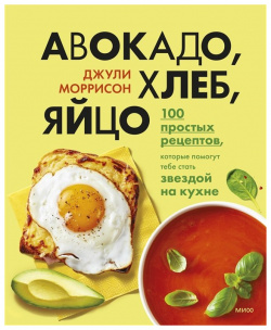 Авокадо  хлеб яйцо 100 простых рецептов которые помогут тебе стать звездой на кухне Манн Иванов и Фербер 978 5 00195 062 2
