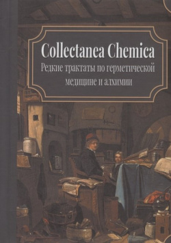 Collectanea Chemica  Редкие трактаты по герметической медицине и алхимии Академия исследований культуры 978 5 94396 240 0