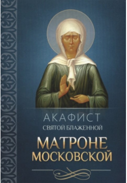 Акафист святой блаженной Матроне Московской Благовест 978 5 9968 0500 6 
