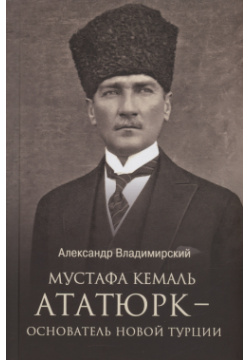 Мустафа Кемаль Ататюрк  основатель новой Турции Вече 978 5 4484 4489 0