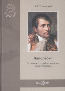Наполеон I  Его жизнь и государственная деятельность Биографический очерк Директ Медиа 978 5 4475 5577 1