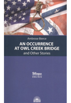 An Occurrence at Owl Creek Bridge and Other Stories / Случай на мосту через Совиный ручей и другие рассказы Антология 978 5 6045181 6 8 