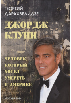 Джордж Клуни  Человек который хотел умереть в Америке ВАШ ФОРМАТ 978 5 00147 558 3