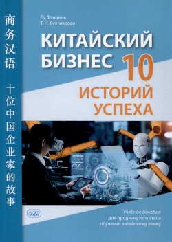 Китайский бизнес: 10 историй успеха: учебное пособие для продвинутого этапа обучения китайскому языку ВКН 978 5 7873 2100 