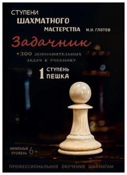 Ступени шахматного мастерства  Задачник 1 ступень "Пешка" + 300 дополнительных задач к учебнику Начальный уровень 978 5 6043264 7 3
