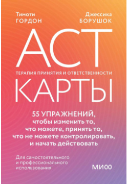 ACT карты  55 упражнений чтобы изменить то что можете принять не контролировать и начать действовать Манн Иванов Фербер 978 5 00214 667 3
