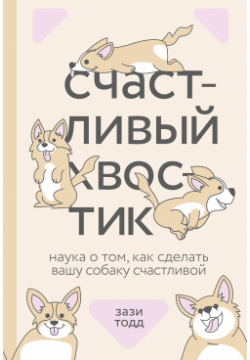 Счастливый хвостик  Наука о том как сделать вашу собаку счастливой Манн Иванов и Фербер 978 5 00169 730