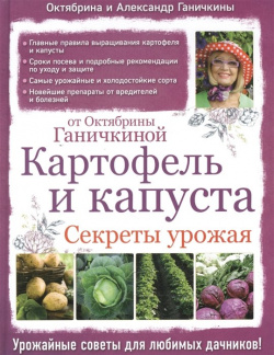 Картофель и капуста  Секреты урожая от Октябрины Ганичкиной Эксмо 978 5 699 85619 0