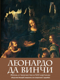 Леонардо да Винчи  Жизнь и творчество в 500 картинах Эксмо 978 5 699 61942 9