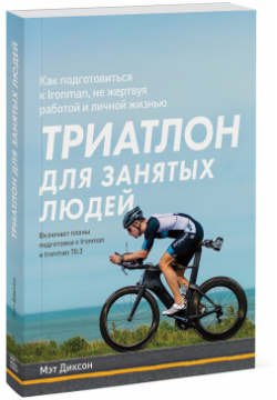 Триатлон для занятых людей  Как подготовиться к Ironman не жертвуя работой и личной жизнью Манн Иванов Фербер 978 5 00146 001