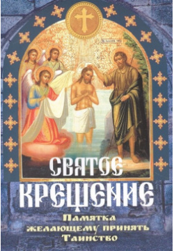 Святое Крещение  Памятка желающему принять Таинство В предлагаемой брошюре