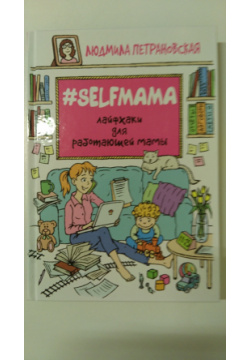 #Selfmama  Лайфхаки для работающей мамы АСТ 978 5 17 099199 0 Дети или работа?