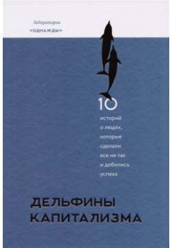 Дельфины капитализма  10 историй о людях которые сделали всё не так и добились успеха Манн Иванов Фербер 978 5 00100 870