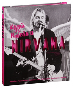 Курт Кобейн и Nirvana  Иллюстрированная история группы Эксмо 978 5 699 97444 3