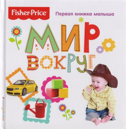 Fisher Price  Мир вокруг Первая книжка малыша Эксмо 978 5 699 94213 8