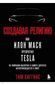 Создавая религию  Как Илон Маск превратил Tesla в самого дорогого автопроизводителя мире Бомбора 978 5 04 164749 0