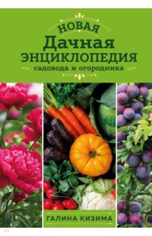Новая дачная энциклопедия садовода и огородника Эксмо 978 5 04 177423 3 