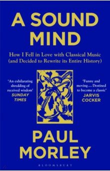 A Sound Mind  How I Fell in Love with Classical Music (and Decided to Rewrite its Entire History) Bloomsbury 9781408868782