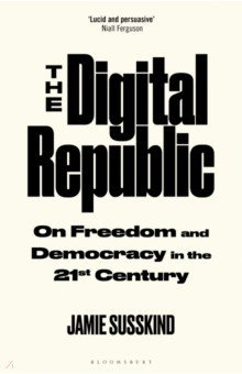 The Digital Republic  On Freedom and Democracy in 21st Century Bloomsbury 9781526625489