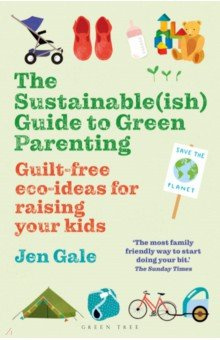 The Sustainable(ish) Guide to Green Parenting  Guilt free eco ideas for raising your kids Tree 9781472984579