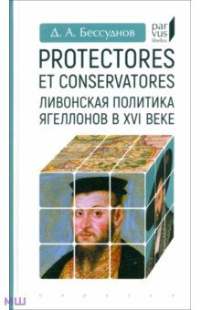 Protectores et conservatores  Ливонская политика Ягеллонов в XVI Евразия 978 5 8071 0584 4