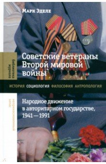 Советские ветераны Второй мировой войны  Народное движение в авторитарном государстве 1941–1991 Новое литературное обозрение 978 5 4448 1983 8