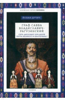 Граф Савва Владиславич Рагузинский  Серб дипломат при дворе Петра Великого и Екатерины I Скифия 978 500025 193 5