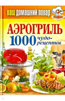 Ваш домашний повар  Аэрогриль 1000 чудо рецептов Рипол Классик 978 5 386 06260 6