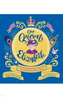 Our Queen Elizabeth  Her Extraordinary Life from the Crown to Corgis Wren & Rook 9781526363312