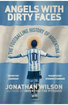 Angels with Dirty Faces  The Footballing History of Argentina Weidenfeld & Nicolson 9781409126942