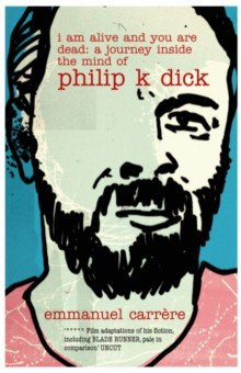I Am Alive and You are Dead  A Journey Inside the Mind of Philip K Dick Bloomsbury 9780747579717