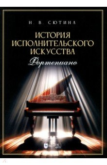 История исполнительского искусства (фортепиано)  Учебная программа дисциплины Учебное пособие Планета музыки 978 5 507 48732