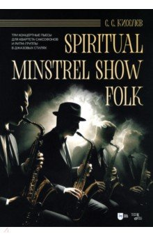Spiritual  Minstrel Show Folk Три концертные пьесы для квартета саксофонов и ритм группы Ноты Планета музыки 978 5 507 49236 7