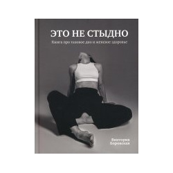 Это не стыдно Книга про тазовое дно и женское здоровье ИД "Комсомольская правда" 978 5 4470 0598 6 