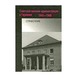 Советская военная администрация в Германии  1945 1949 Справочник РОССПЭН 978 5 8243 0999 7