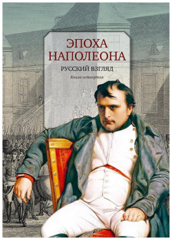 Эпоха Наполеона: Русский взгляд кн4 Центр книги Рудомино 9785000870914 