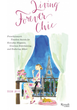 Living Forever Chic: Frenchwomens Timeless Secrets for Everyday Elegance  Gracious Entertaining and Enduring Allure Rizzoli 9780847863051