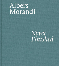Albers and Morandi: Never Finished David Zwirner 9781644230596 