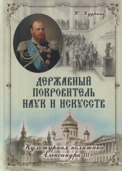 Державный Покровитель наук и искусств  Культурная политика Александра III Русский издательский центр 9785424900712
