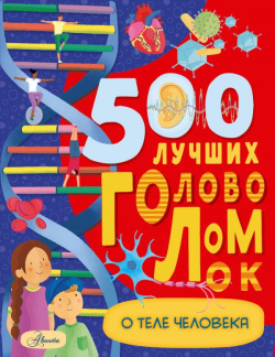 500 лучших головоломок о теле человека АСТ  Аванта 9785171228347