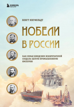 Нобели в России  Как семья шведских изобретателей создала целую промышленную империю Бомбора 9785041557683