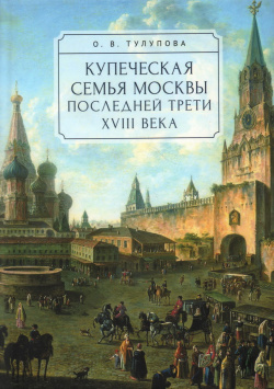 Купеческая семья Москвы последней трети XVIII века Алетейя 9785001655107 